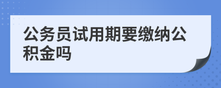 公务员试用期要缴纳公积金吗