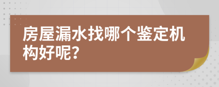 房屋漏水找哪个鉴定机构好呢？