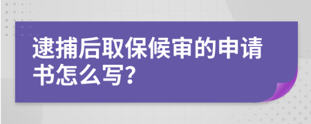 逮捕后取保候审的申请书怎么写？