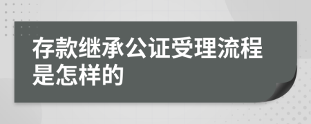 存款继承公证受理流程是怎样的