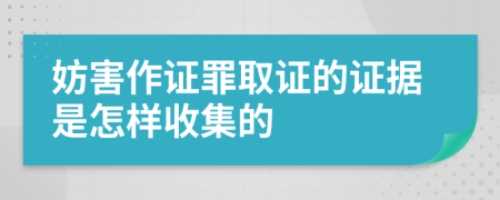 妨害作证罪取证的证据是怎样收集的