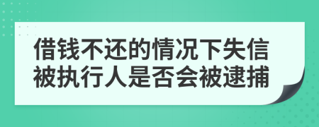 借钱不还的情况下失信被执行人是否会被逮捕