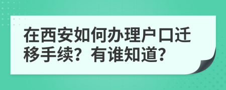 在西安如何办理户口迁移手续？有谁知道？