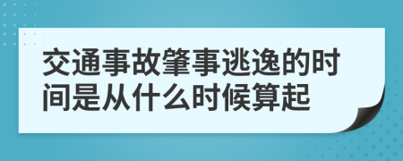 交通事故肇事逃逸的时间是从什么时候算起