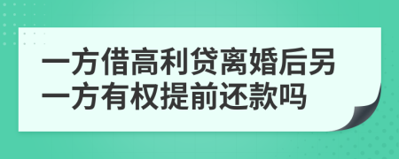 一方借高利贷离婚后另一方有权提前还款吗