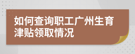 如何查询职工广州生育津贴领取情况