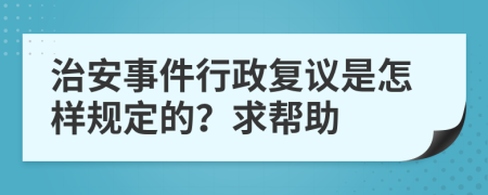 治安事件行政复议是怎样规定的？求帮助