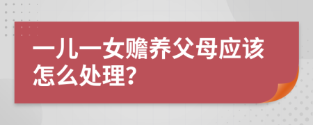 一儿一女赡养父母应该怎么处理？