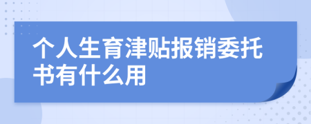 个人生育津贴报销委托书有什么用