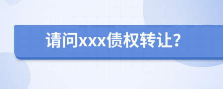 请问xxx债权转让？