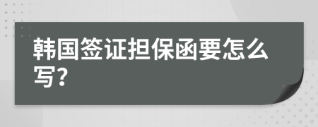 韩国签证担保函要怎么写？