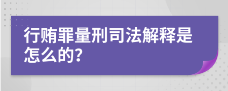 行贿罪量刑司法解释是怎么的？