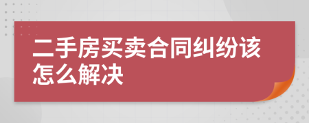 二手房买卖合同纠纷该怎么解决