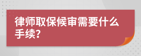 律师取保候审需要什么手续？