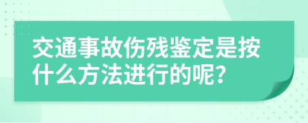 交通事故伤残鉴定是按什么方法进行的呢？