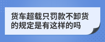 货车超载只罚款不卸货的规定是有这样的吗