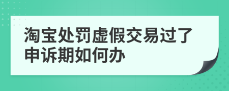 淘宝处罚虚假交易过了申诉期如何办