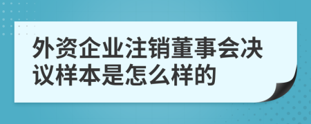 外资企业注销董事会决议样本是怎么样的