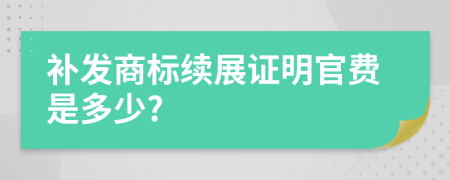 补发商标续展证明官费是多少?