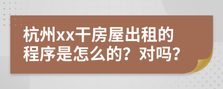 杭州xx干房屋出租的程序是怎么的？对吗？