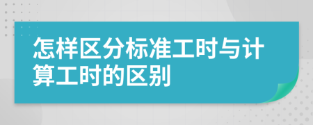 怎样区分标准工时与计算工时的区别