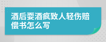 酒后耍酒疯致人轻伤赔偿书怎么写