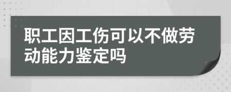 职工因工伤可以不做劳动能力鉴定吗