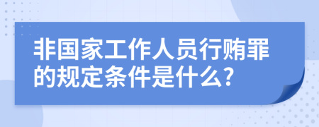 非国家工作人员行贿罪的规定条件是什么?