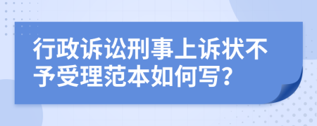 行政诉讼刑事上诉状不予受理范本如何写？