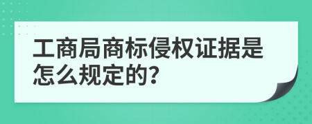 工商局商标侵权证据是怎么规定的？