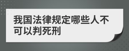 我国法律规定哪些人不可以判死刑