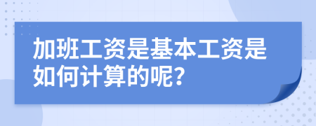 加班工资是基本工资是如何计算的呢？