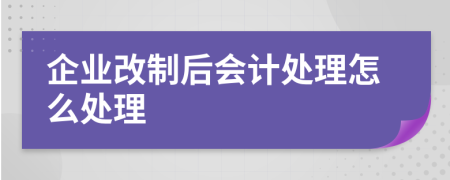 企业改制后会计处理怎么处理