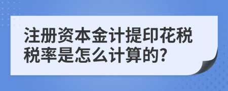 注册资本金计提印花税税率是怎么计算的?