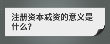 注册资本减资的意义是什么？