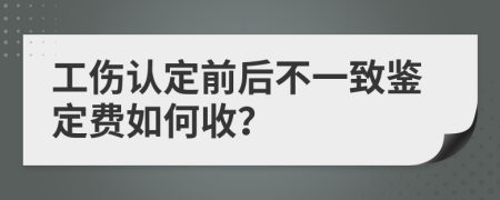 工伤认定前后不一致鉴定费如何收？