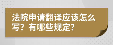 法院申请翻译应该怎么写？有哪些规定？