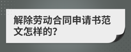 解除劳动合同申请书范文怎样的？