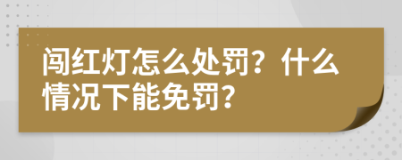 闯红灯怎么处罚？什么情况下能免罚？