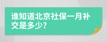 谁知道北京社保一月补交是多少?