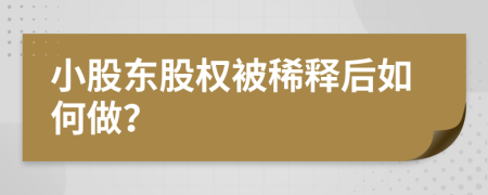 小股东股权被稀释后如何做？