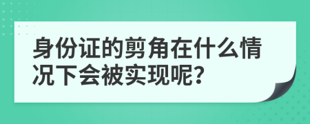 身份证的剪角在什么情况下会被实现呢？