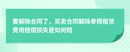 要解除合同了，买卖合同解除参照租赁费用赔偿损失是如何赔