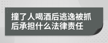 撞了人喝酒后逃逸被抓后承担什么法律责任