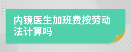 内镜医生加班费按劳动法计算吗