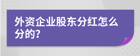 外资企业股东分红怎么分的？