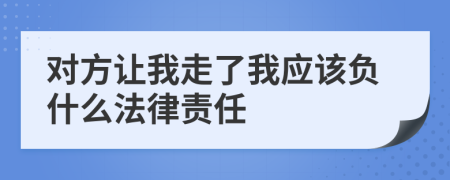 对方让我走了我应该负什么法律责任