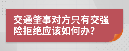 交通肇事对方只有交强险拒绝应该如何办？