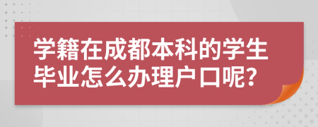 学籍在成都本科的学生毕业怎么办理户口呢？