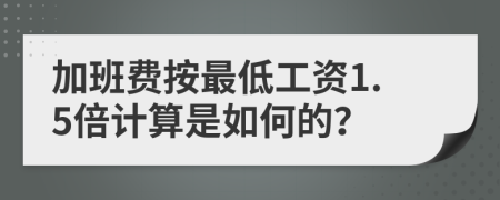 加班费按最低工资1.5倍计算是如何的？